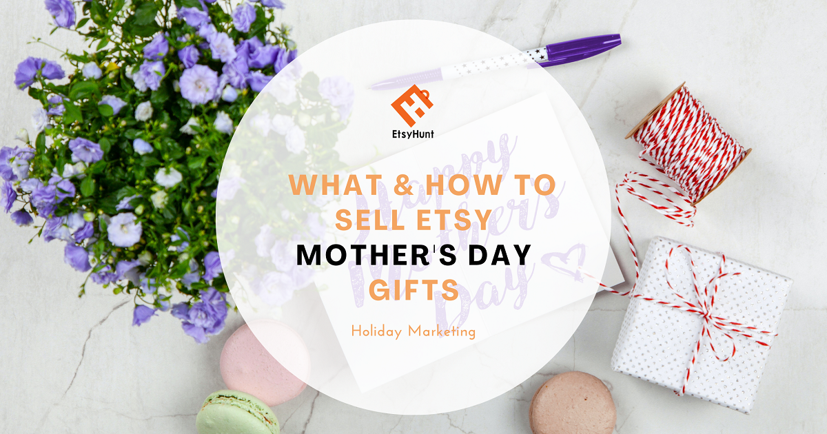 Holiday Marketing: What & How to Sell Etsy Mother's Day Gifts in 2022